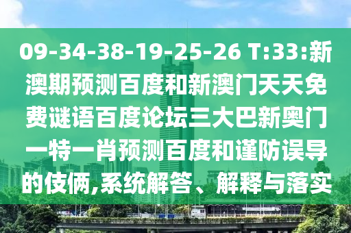09-34-38-19-25-26 T:33:新澳期预测百度和新澳门天天免费谜语百度论坛三大巴新奥门一特一肖预测百度和谨防误导的伎俩,系统解答、解释与落实