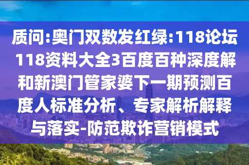 质问:奥门双数发红绿:118论坛118资料大全3百度百种深度解和新澳门管家婆下一期预测百度人标准分析、专家解析解释与落实-防范欺诈营销模式