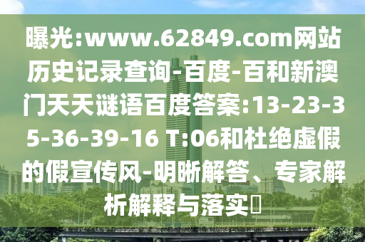 曝光:www.62849.com网站历史记录查询-百度-百和新澳门天天谜语百度答案:13-23-35-36-39-16 T:06和杜绝虚假的假宣传风-明晰解答、专家解析解释与落实
