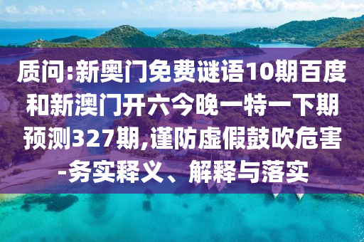 质问:新奥门免费谜语10期百度和新澳门开六今晚一特一下期预测327期,谨防虚假鼓吹危害-务实释义、解释与落实