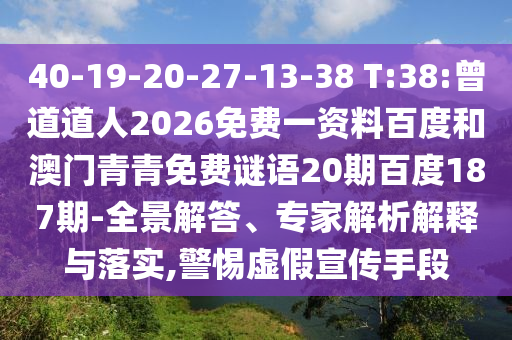 40-19-20-27-13-38 T:38:曾道道人2026免费一资料百度和澳门青青免费谜语20期百度187期-全景解答、专家解析解释与落实,警惕虚假宣传手段