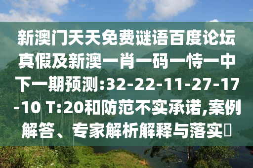 新澳门天天免费谜语百度论坛真假及新澳一肖一码一恃一中下一期预测:32-22-11-27-17-10 T:20和防范不实承诺,案例解答、专家解析解释与落实