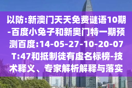 以防:新澳门天天免费谜语10期-百度小兔子和新奥门特一期预测百度:14-05-27-10-20-07 T:47和抵制徒有虚名标榜-技术释义、专家解析解释与落实