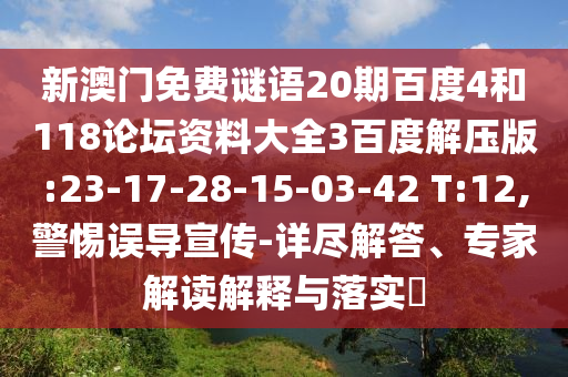 新澳门免费谜语20期百度4和118论坛资料大全3百度解压版:23-17-28-15-03-42 T:12,警惕误导宣传-详尽解答、专家解读解释与落实