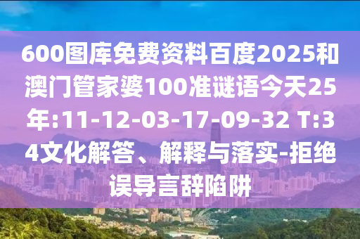 600图库免费资料百度2025和澳门管家婆100准谜语今天25年:11-12-03-17-09-32 T:34文化解答、解释与落实-拒绝误导言辞陷阱