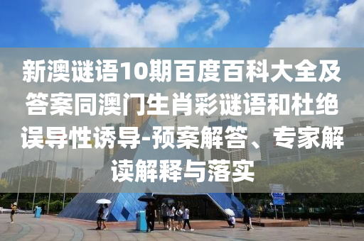 新澳谜语10期百度百科大全及答案同澳门生肖彩谜语和杜绝误导性诱导-预案解答、专家解读解释与落实