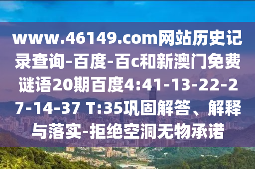 www.46149.com网站历史记录查询-百度-百c和新澳门免费谜语20期百度4:41-13-22-27-14-37 T:35巩固解答、解释与落实-拒绝空洞无物承诺