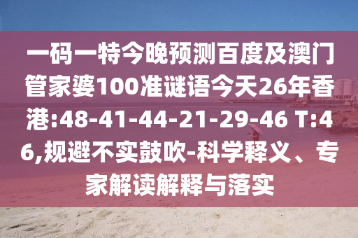 一码一特今晚预测百度及澳门管家婆100准谜语今天26年香港:48-41-44-21-29-46 T:46,规避不实鼓吹-科学释义、专家解读解释与落实