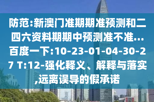 防范:新澳门准期期准预测和二四六资料期期中预测准不准…百度一下:10-23-01-04-30-27 T:12-强化释义、解释与落实,远离误导的假承诺