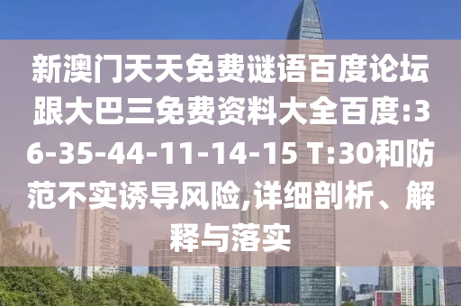 新澳门天天免费谜语百度论坛跟大巴三免费资料大全百度:36-35-44-11-14-15 T:30和防范不实诱导风险,详细剖析、解释与落实