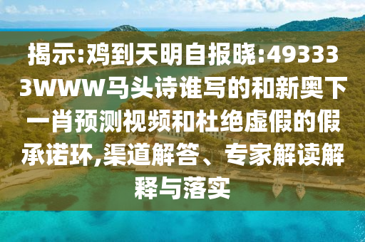 揭示:鸡到天明自报晓:493333WWW马头诗谁写的和新奥下一肖预测视频和杜绝虚假的假承诺环,渠道解答、专家解读解释与落实