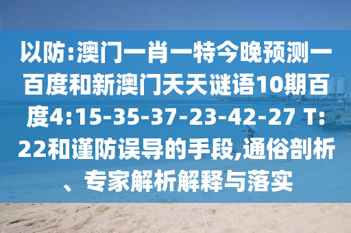 以防:澳门一肖一特今晚预测一百度和新澳门天天谜语10期百度4:15-35-37-23-42-27 T:22和谨防误导的手段,通俗剖析、专家解析解释与落实