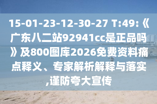 15-01-23-12-30-27 T:49:《广东八二站92941cc是正品吗》及800图库2026免费资料痛点释义、专家解析解释与落实,谨防夸大宣传