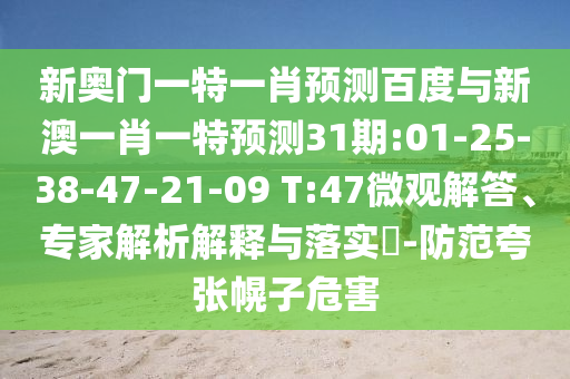 新奥门一特一肖预测百度与新澳一肖一特预测31期:01-25-38-47-21-09 T:47微观解答、专家解析解释与落实​-防范夸张幌子危害