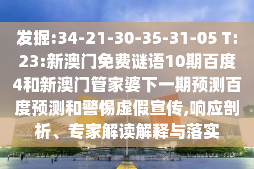 发掘:34-21-30-35-31-05 T:23:新澳门免费谜语10期百度4和新澳门管家婆下一期预测百度预测和警惕虚假宣传,响应剖析、专家解读解释与落实