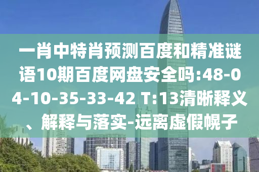 一肖中特肖预测百度和精准谜语10期百度网盘安全吗:48-04-10-35-33-42 T:13清晰释义、解释与落实-远离虚假幌子