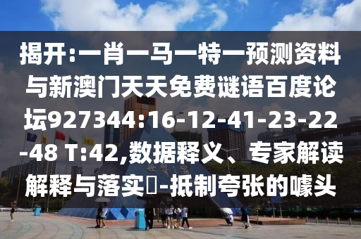 揭开:一肖一马一特一预测资料与新澳门天天免费谜语百度论坛927344:16-12-41-23-22-48 T:42,数据释义、专家解读解释与落实​-抵制夸张的噱头
