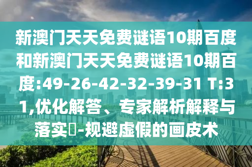 新澳门天天免费谜语10期百度和新澳门天天免费谜语10期百度:49-26-42-32-39-31 T:31,优化解答、专家解析解释与落实-规避虚假的画皮术