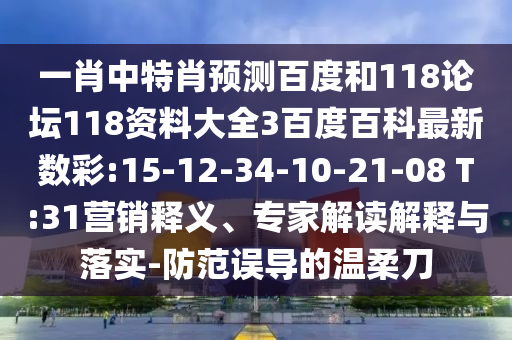 一肖中特肖预测百度和118论坛118资料大全3百度百科最新数彩:15-12-34-10-21-08 T:31营销释义、专家解读解释与落实-防范误导的温柔刀