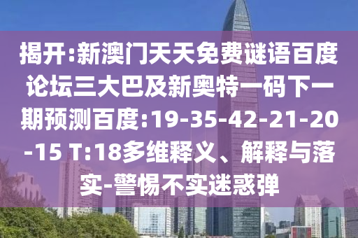 揭开:新澳门天天免费谜语百度论坛三大巴及新奥特一码下一期预测百度:19-35-42-21-20-15 T:18多维释义、解释与落实-警惕不实迷惑弹