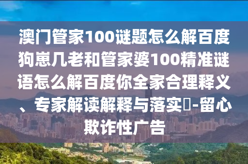 澳门管家100谜题怎么解百度狗崽几老和管家婆100精准谜语怎么解百度你全家合理释义、专家解读解释与落实​-留心欺诈性广告