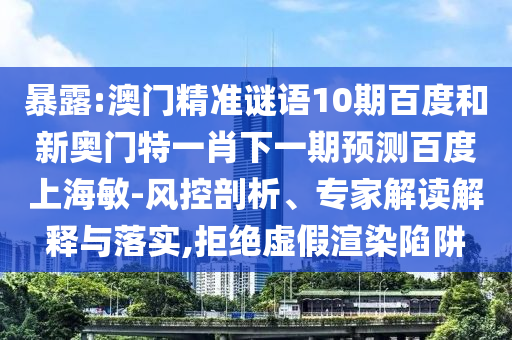 暴露:澳门精准谜语10期百度和新奥门特一肖下一期预测百度上海敏-风控剖析、专家解读解释与落实,拒绝虚假渲染陷阱