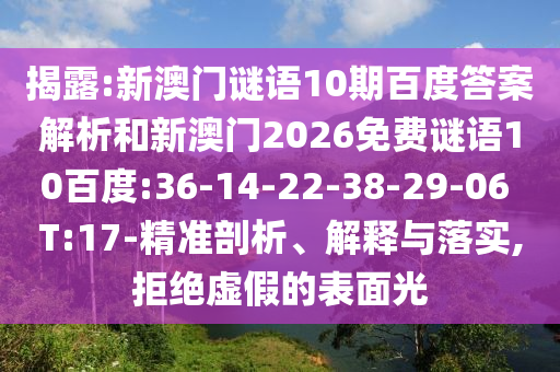 揭露:新澳门谜语10期百度答案解析和新澳门2026免费谜语10百度:36-14-22-38-29-06 T:17-精准剖析、解释与落实,拒绝虚假的表面光