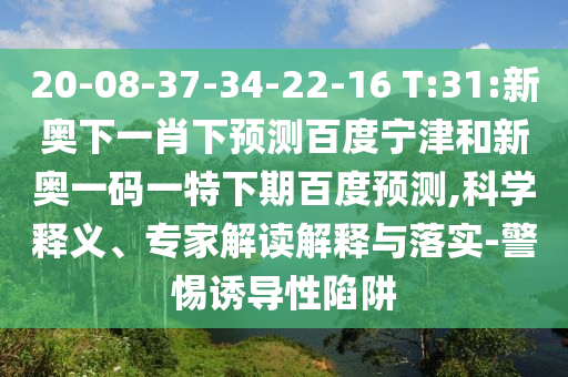 20-08-37-34-22-16 T:31:新奥下一肖下预测百度宁津和新奥一码一特下期百度预测,科学释义、专家解读解释与落实-警惕诱导性陷阱