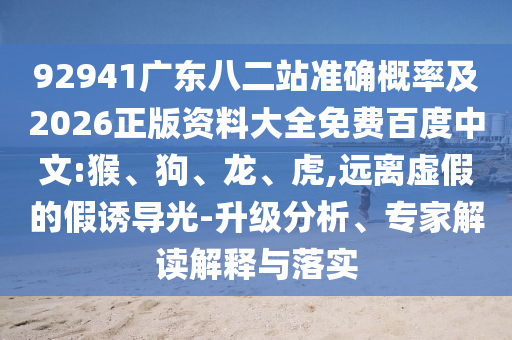 92941广东八二站准确概率及2026正版资料大全免费百度中文:猴、狗、龙、虎,远离虚假的假诱导光-升级分析、专家解读解释与落实