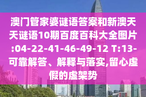 澳门管家婆谜语答案和新澳天天谜语10期百度百科大全图片:04-22-41-46-49-12 T:13-可靠解答、解释与落实,留心虚假的虚架势
