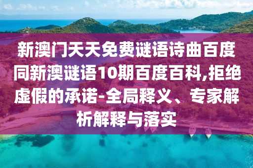 新澳门天天免费谜语诗曲百度同新澳谜语10期百度百科,拒绝虚假的承诺-全局释义、专家解析解释与落实