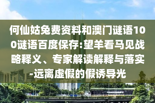 何仙姑兔费资料和澳门谜语100谜语百度保存:望羊看马见战略释义、专家解读解释与落实-远离虚假的假诱导光