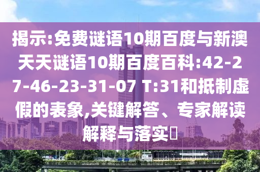 揭示:免费谜语10期百度与新澳天天谜语10期百度百科:42-27-46-23-31-07 T:31和抵制虚假的表象,关键解答、专家解读解释与落实