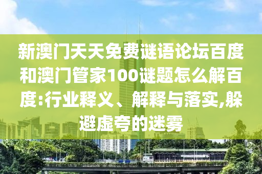 新澳门天天免费谜语论坛百度和澳门管家100谜题怎么解百度:行业释义、解释与落实,躲避虚夸的迷雾