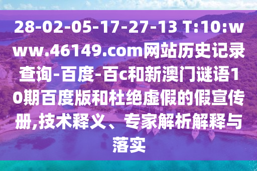 28-02-05-17-27-13 T:10:www.46149.com网站历史记录查询-百度-百c和新澳门谜语10期百度版和杜绝虚假的假宣传册,技术释义、专家解析解释与落实