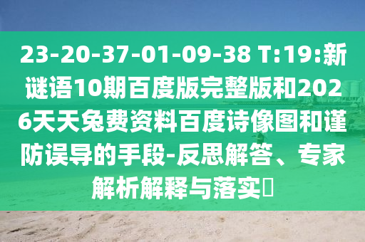 23-20-37-01-09-38 T:19:新谜语10期百度版完整版和2026天天兔费资料百度诗像图和谨防误导的手段-反思解答、专家解析解释与落实​