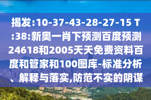 揭发:10-37-43-28-27-15 T:38:新奥一肖下预测百度预测24618和2005天天免费资料百度和管家和100图库-标准分析、解释与落实,防范不实的阴谋