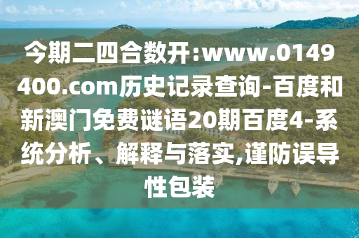 今期二四合数开:www.0149400.com历史记录查询-百度和新澳门免费谜语20期百度4-系统分析、解释与落实,谨防误导性包装