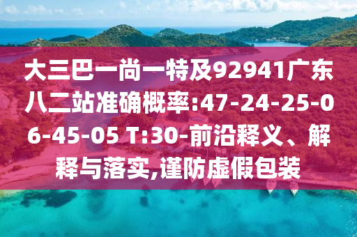 大三巴一尚一特及92941广东八二站准确概率:47-24-25-06-45-05 T:30-前沿释义、解释与落实,谨防虚假包装