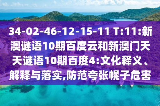 34-02-46-12-15-11 T:11:新澳谜语10期百度云和新澳门天天谜语10期百度4:文化释义、解释与落实,防范夸张幌子危害