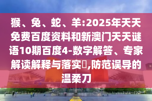 猴、兔、蛇、羊:2025年天天免费百度资料和新澳门天天谜语10期百度4-数字解答、专家解读解释与落实​,防范误导的温柔刀