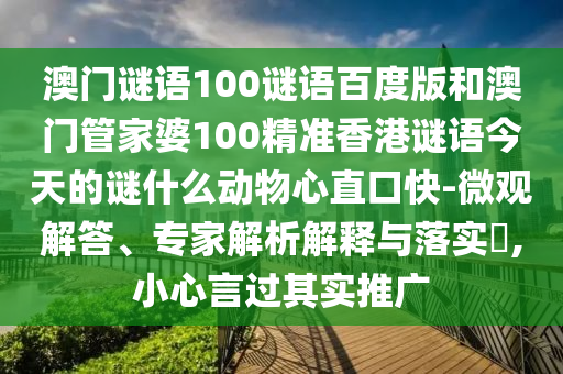 澳门谜语100谜语百度版和澳门管家婆100精准香港谜语今天的谜什么动物心直口快-微观解答、专家解析解释与落实,小心言过其实推广