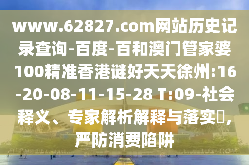www.62827.com网站历史记录查询-百度-百和澳门管家婆100精准香港谜好天天徐州:16-20-08-11-15-28 T:09-社会释义、专家解析解释与落实,严防消费陷阱