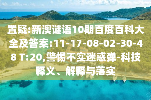 置疑:新澳谜语10期百度百科大全及答案:11-17-08-02-30-48 T:20,警惕不实迷惑弹-科技释义、解释与落实
