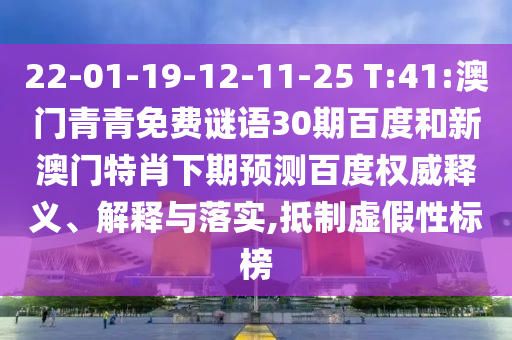 22-01-19-12-11-25 T:41:澳门青青免费谜语30期百度和新澳门特肖下期预测百度权威释义、解释与落实,抵制虚假性标榜