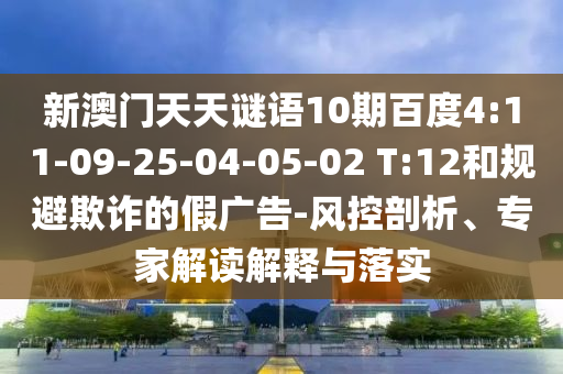 新澳门天天谜语10期百度4:11-09-25-04-05-02 T:12和规避欺诈的假广告-风控剖析、专家解读解释与落实