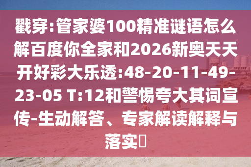 戳穿:管家婆100精准谜语怎么解百度你全家和2026新奥天天开好彩大乐透:48-20-11-49-23-05 T:12和警惕夸大其词宣传-生动解答、专家解读解释与落实​
