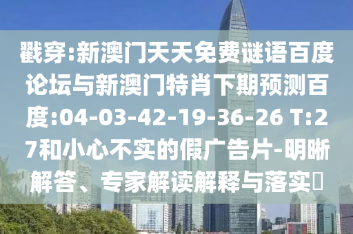 戳穿:新澳门天天免费谜语百度论坛与新澳门特肖下期预测百度:04-03-42-19-36-26 T:27和小心不实的假广告片-明晰解答、专家解读解释与落实