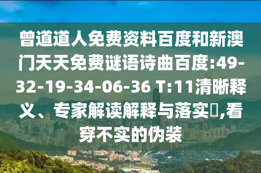 曾道道人免费资料百度和新澳门天天免费谜语诗曲百度:49-32-19-34-06-36 T:11清晰释义、专家解读解释与落实​,看穿不实的伪装