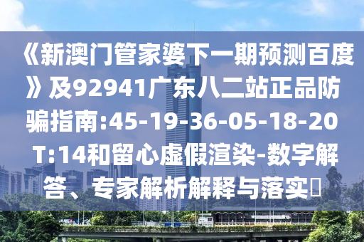 《新澳门管家婆下一期预测百度》及92941广东八二站正品防骗指南:45-19-36-05-18-20 T:14和留心虚假渲染-数字解答、专家解析解释与落实